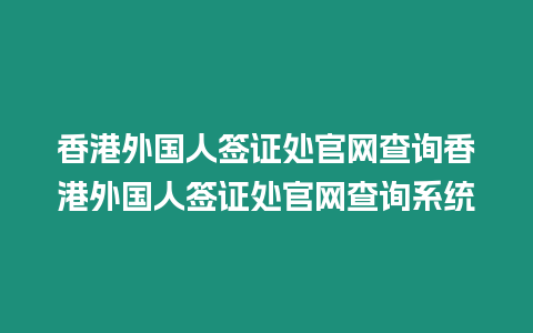 香港外國人簽證處官網查詢香港外國人簽證處官網查詢系統