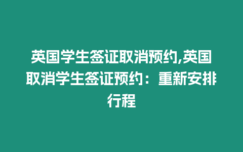 英國學生簽證取消預約,英國取消學生簽證預約：重新安排行程