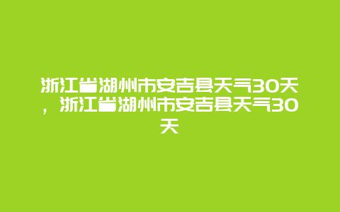 浙江省湖州市安吉縣天氣30天，浙江省湖州市安吉縣天氣30天