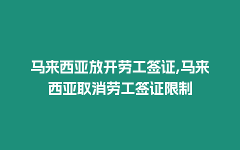 馬來西亞放開勞工簽證,馬來西亞取消勞工簽證限制