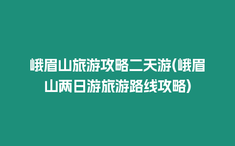 峨眉山旅游攻略二天游(峨眉山兩日游旅游路線攻略)