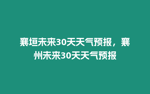 襄垣未來30天天氣預報，襄州未來30天天氣預報