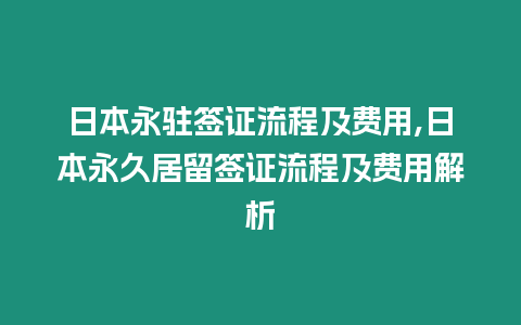 日本永駐簽證流程及費用,日本永久居留簽證流程及費用解析