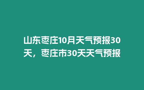 山東棗莊10月天氣預(yù)報30天，棗莊市30天天氣預(yù)報