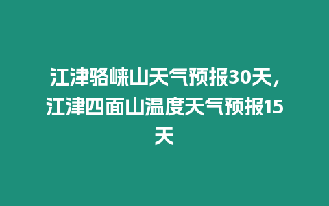 江津駱崍山天氣預報30天，江津四面山溫度天氣預報15天