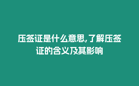 壓簽證是什么意思,了解壓簽證的含義及其影響