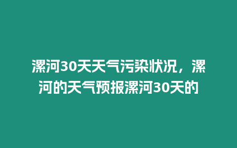 漯河30天天氣污染狀況，漯河的天氣預報漯河30天的