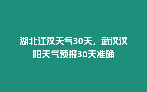 湖北江漢天氣30天，武漢漢陽(yáng)天氣預(yù)報(bào)30天準(zhǔn)確