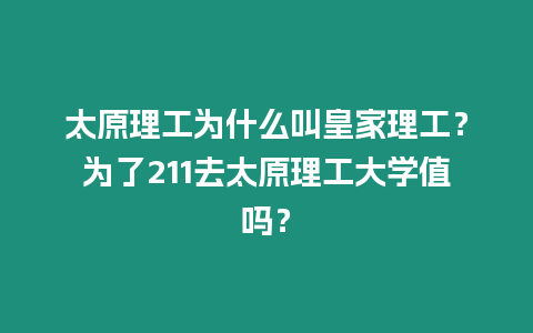 太原理工為什么叫皇家理工？為了211去太原理工大學(xué)值嗎？