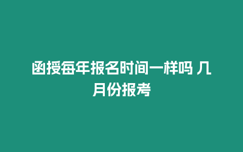 函授每年報名時間一樣嗎 幾月份報考