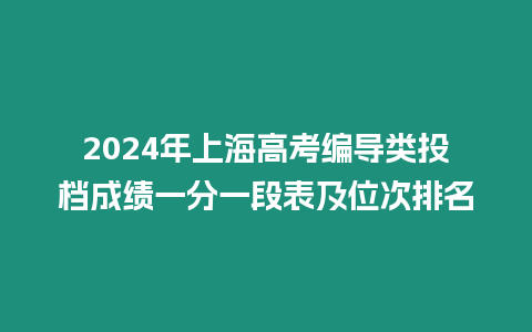 2024年上海高考編導類投檔成績一分一段表及位次排名