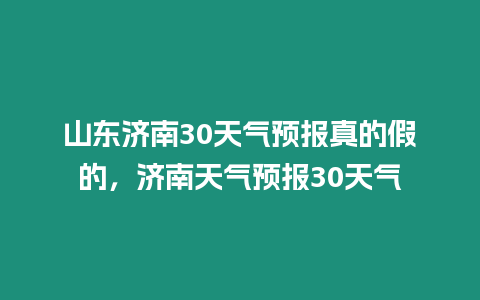 山東濟(jì)南30天氣預(yù)報真的假的，濟(jì)南天氣預(yù)報30天氣