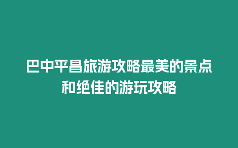 巴中平昌旅游攻略最美的景點和絕佳的游玩攻略