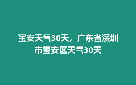 寶安天氣30天，廣東省深圳市寶安區天氣30天