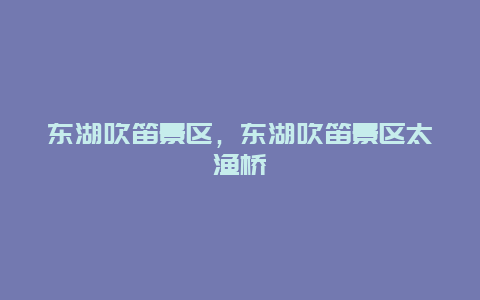 東湖吹笛景區，東湖吹笛景區太漁橋