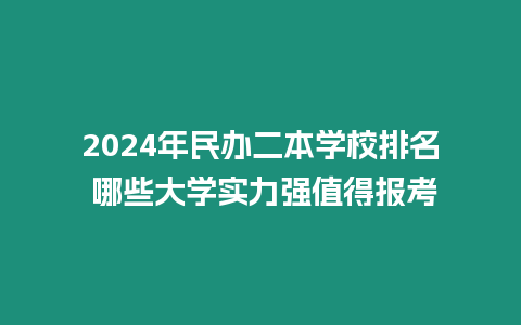 2024年民辦二本學校排名 哪些大學實力強值得報考