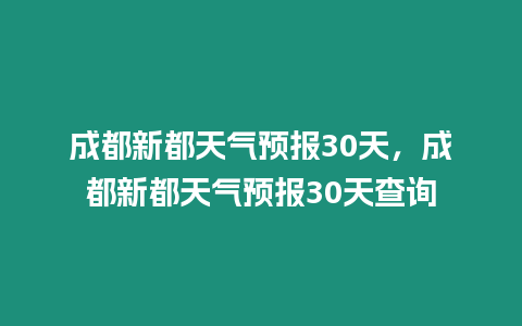 成都新都天氣預報30天，成都新都天氣預報30天查詢