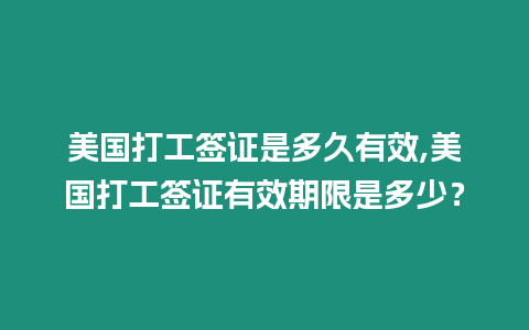 美國(guó)打工簽證是多久有效,美國(guó)打工簽證有效期限是多少？