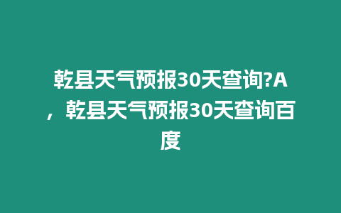 乾縣天氣預報30天查詢?A，乾縣天氣預報30天查詢百度