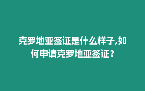 克羅地亞簽證是什么樣子,如何申請克羅地亞簽證？