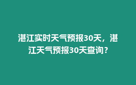 湛江實(shí)時(shí)天氣預(yù)報(bào)30天，湛江天氣預(yù)報(bào)30天查詢？