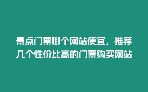 景點門票哪個網站便宜，推薦幾個性價比高的門票購買網站