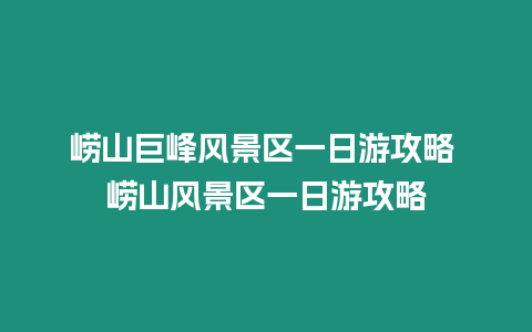 嶗山巨峰風(fēng)景區(qū)一日游攻略 嶗山風(fēng)景區(qū)一日游攻略