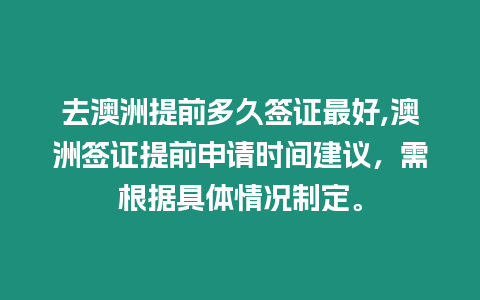 去澳洲提前多久簽證最好,澳洲簽證提前申請(qǐng)時(shí)間建議，需根據(jù)具體情況制定。