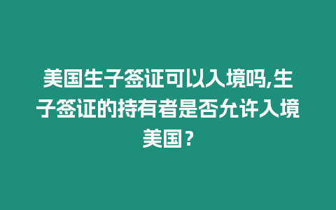 美國生子簽證可以入境嗎,生子簽證的持有者是否允許入境美國？