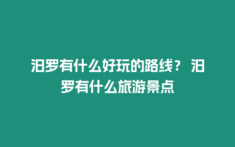 汨羅有什么好玩的路線？ 汨羅有什么旅游景點