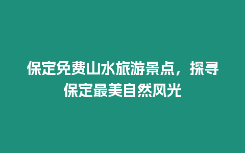 保定免費山水旅游景點，探尋保定最美自然風光