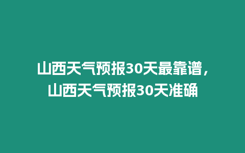 山西天氣預報30天最靠譜，山西天氣預報30天準確