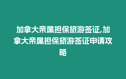 加拿大親屬擔保旅游簽證,加拿大親屬擔保旅游簽證申請攻略