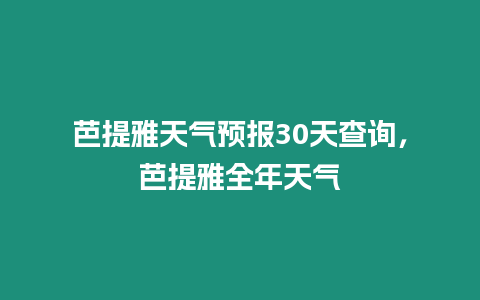 芭提雅天氣預(yù)報(bào)30天查詢，芭提雅全年天氣