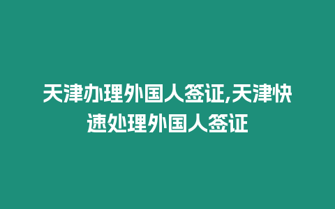 天津辦理外國人簽證,天津快速處理外國人簽證