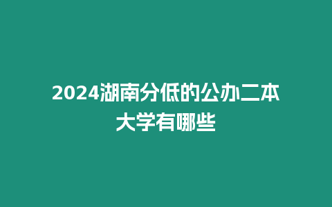 2024湖南分低的公辦二本大學(xué)有哪些