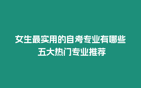 女生最實用的自考專業有哪些 五大熱門專業推薦