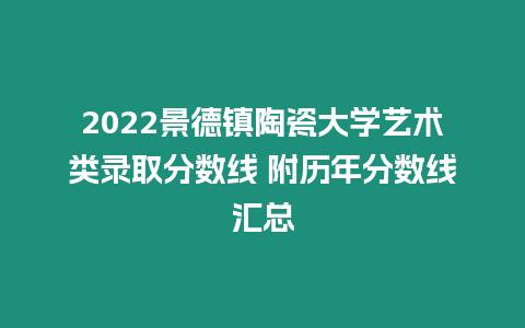 2022景德鎮(zhèn)陶瓷大學(xué)藝術(shù)類錄取分?jǐn)?shù)線 附歷年分?jǐn)?shù)線匯總