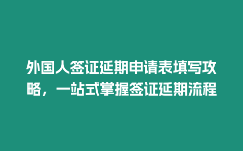 外國人簽證延期申請表填寫攻略，一站式掌握簽證延期流程