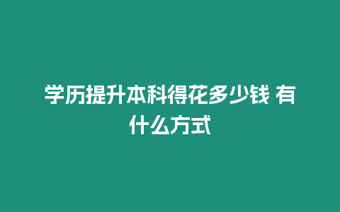 學歷提升本科得花多少錢 有什么方式