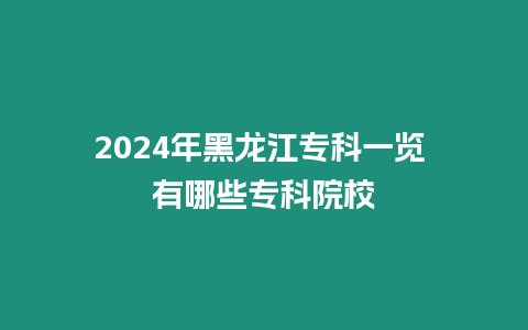 2024年黑龍江專科一覽 有哪些專科院校