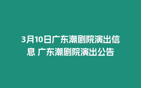 3月10日廣東潮劇院演出信息 廣東潮劇院演出公告