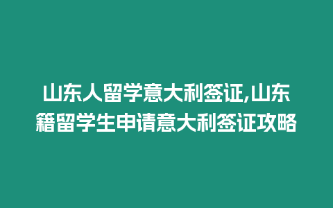 山東人留學意大利簽證,山東籍留學生申請意大利簽證攻略