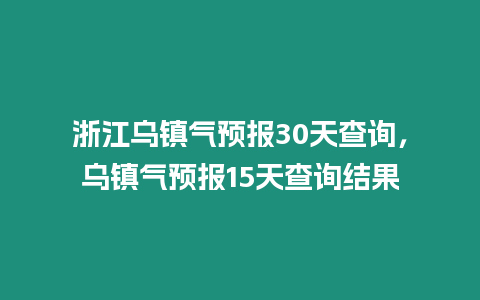 浙江烏鎮氣預報30天查詢，烏鎮氣預報15天查詢結果