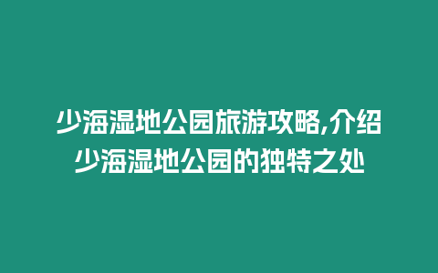 少海濕地公園旅游攻略,介紹少海濕地公園的獨特之處