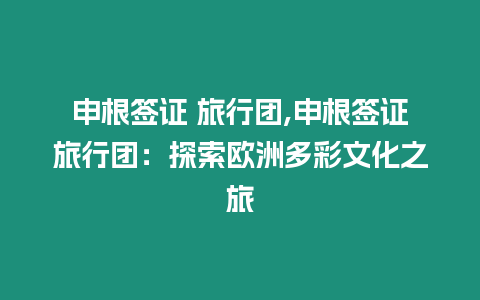 申根簽證 旅行團(tuán),申根簽證旅行團(tuán)：探索歐洲多彩文化之旅