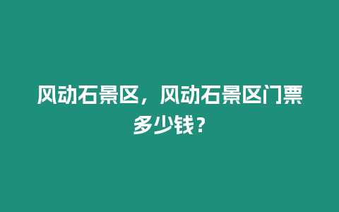 風動石景區，風動石景區門票多少錢？