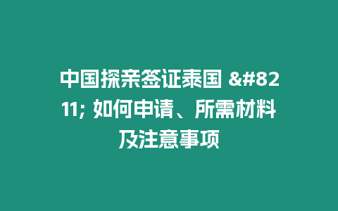 中國探親簽證泰國 – 如何申請、所需材料及注意事項(xiàng)