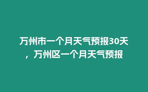 萬州市一個月天氣預報30天，萬州區一個月天氣預報