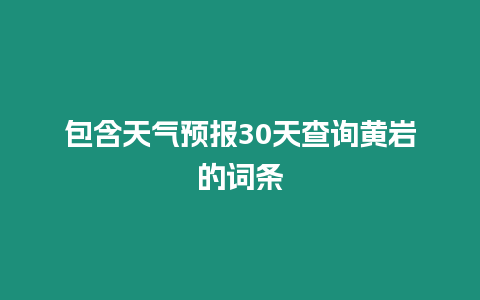 包含天氣預報30天查詢黃巖的詞條